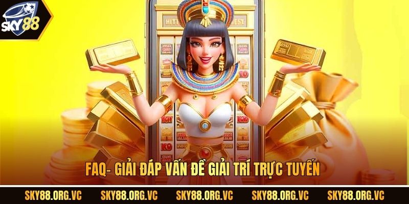 FaQ- Giải đáp vấn đề giải trí trực tuyến.